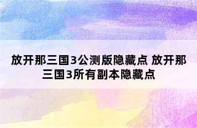 放开那三国3公测版隐藏点 放开那三国3所有副本隐藏点